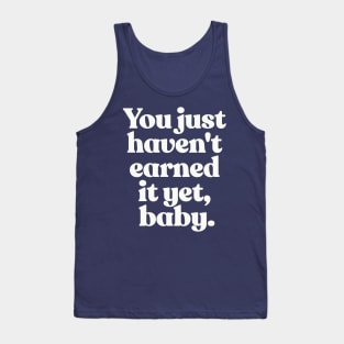 You just haven't earned it yet, baby Tank Top